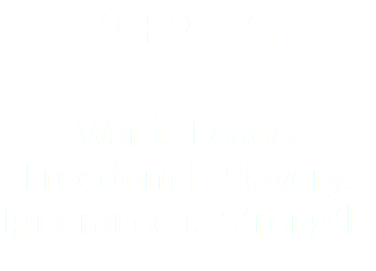 2+2=5 War is Peace. Freedom is Slavery. Ignorance is Strength.